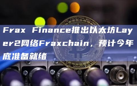 Frax Finance推出以太坊Layer2网络Fraxchain,预计今年底准备就绪插图 Frax Finance推出以太坊Layer2网络Fraxchain,预计今年底准备就绪