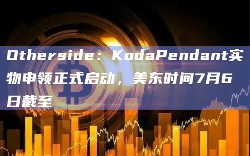 Otherside:KodaPendant实物申领正式启动,美东时间7月6日截至插图 Otherside:KodaPendant实物申领正式启动,美东时间7月6日截至