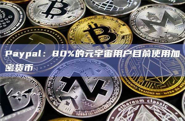 Paypal：80%的元宇宙用户目前使用加密货币