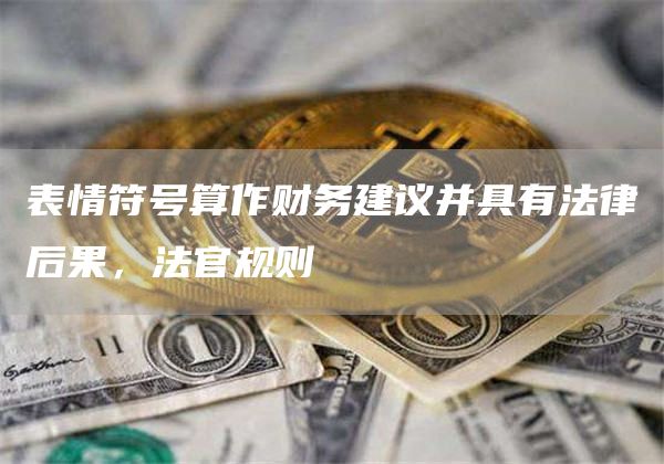 表情符号算作财务建议并具有法律后果,法官规则插图 表情符号算作财务建议并具有法律后果,法官规则