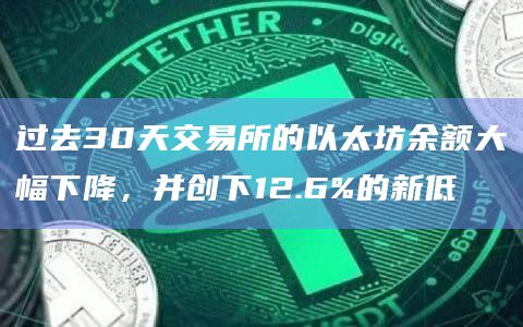 过去30天交易所的以太坊余额大幅下降，并创下12.6%的新低