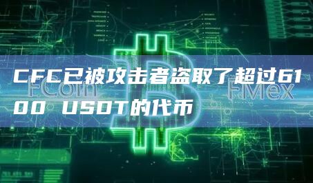 CFC已被攻击者盗取了超过6100 USDT的代币