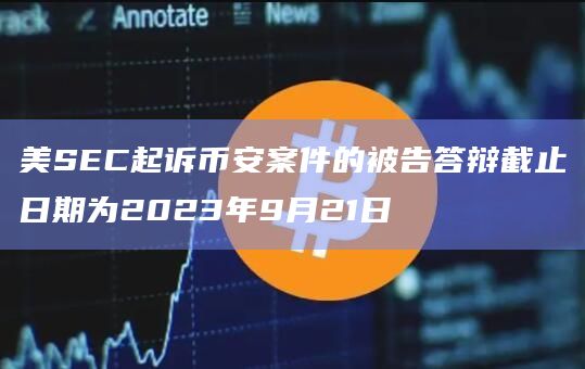 美SEC起诉币安案件的被告答辩截止日期为2023年9月21日插图 美SEC起诉币安案件的被告答辩截止日期为2023年9月21日