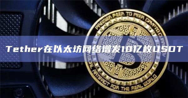 Tether在以太坊网络增发10亿枚USDT