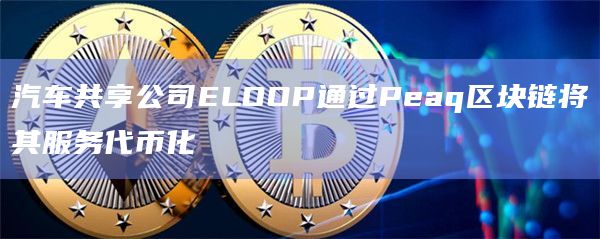 汽车共享公司ELOOP通过Peaq区块链将其服务代币化