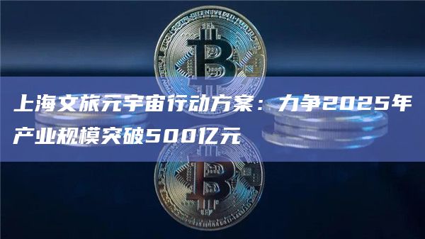 上海文旅元宇宙行动方案:力争2025年产业规模突破500亿元插图 上海文旅元宇宙行动方案:力争2025年产业规模突破500亿元