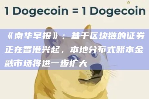 《南华早报》:基于区块链的证券正在香港兴起,本地分布式账本金融市场将进一步扩大插图 《南华早报》:基于区块链的证券正在香港兴起,本地分布式账本金融市场将进一步扩大