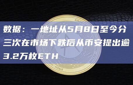 数据：一地址从5月8日至今分三次在市场下跌后从币安提出逾3.2万枚ETH