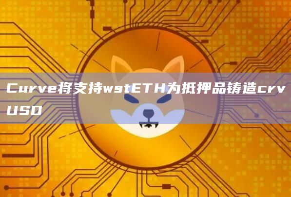 Curve将支持wstETH为抵押品铸造crvUSD