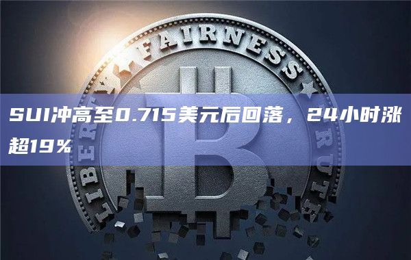 SUI冲高至0.715美元后回落，24小时涨超19%