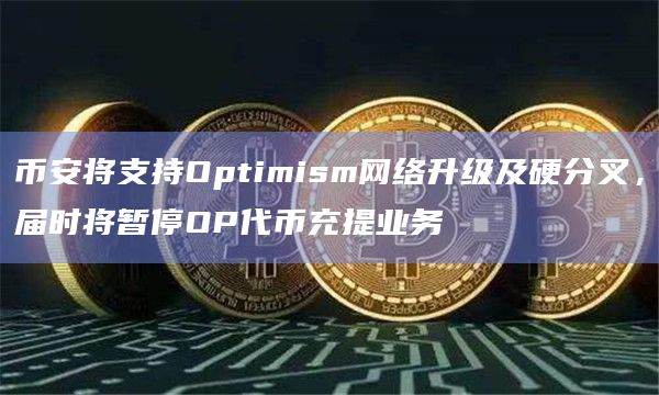 币安将支持Optimism网络升级及硬分叉,届时将暂停OP代币充提业务插图 币安将支持Optimism网络升级及硬分叉,届时将暂停OP代币充提业务