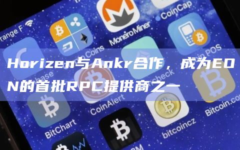 Horizen与Ankr合作，成为EON的首批RPC提供商之一