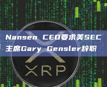 Nansen CEO要求美SEC主席Gary Gensler辞职