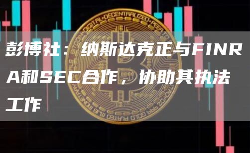 彭博社:纳斯达克正与FINRA和SEC合作,协助其执法工作插图 彭博社:纳斯达克正与FINRA和SEC合作,协助其执法工作