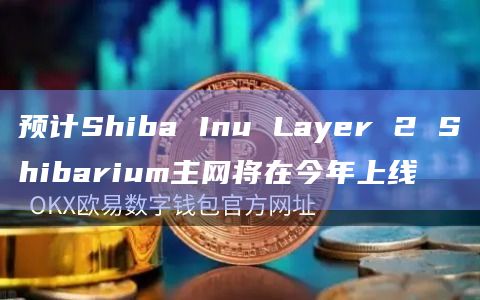 预计Shiba Inu Layer 2 Shibarium主网将在今年上线插图 预计Shiba Inu Layer 2 Shibarium主网将在今年上线