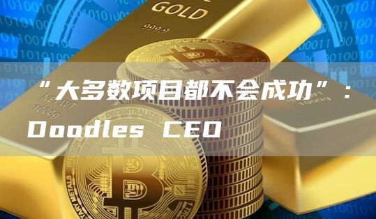 “大多数项目都不会成功”:Doodles CEO插图 “大多数项目都不会成功”:Doodles CEO