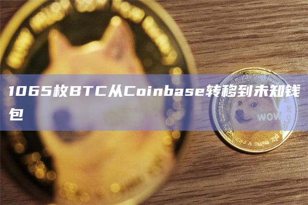 1065枚BTC从Coinbase转移到未知钱包