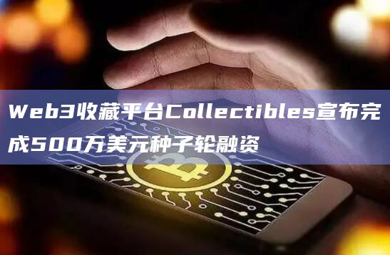 Web3收藏平台Collectibles宣布完成500万美元种子轮融资