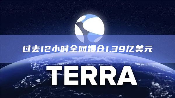 过去12小时全网爆仓1.39亿美元