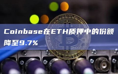Coinbase在ETH质押中的份额降至9.7%插图 Coinbase在ETH质押中的份额降至9.7%