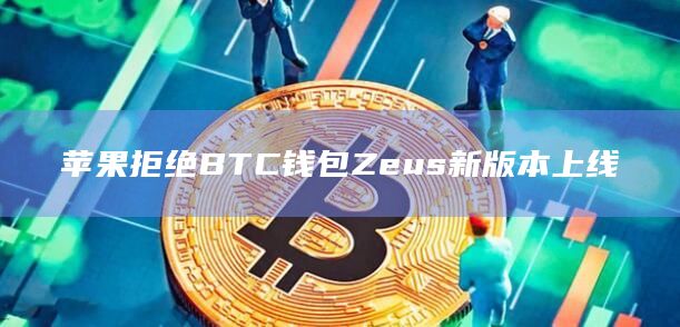 苹果拒绝BTC钱包Zeus新版本上线
