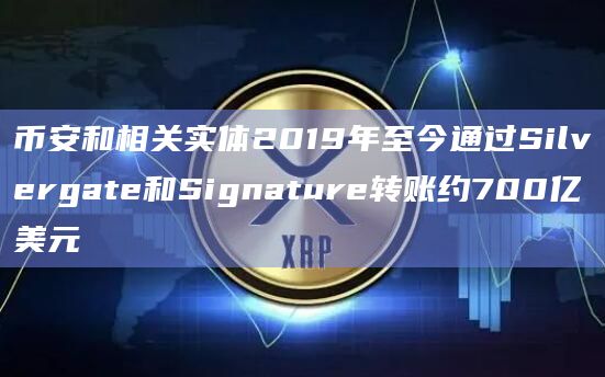 币安和相关实体2019年至今通过Silvergate和Signature转账约700亿美元插图 币安和相关实体2019年至今通过Silvergate和Signature转账约700亿美元