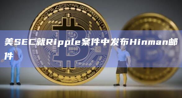 美SEC就Ripple案件中发布Hinman邮件插图 美SEC就Ripple案件中发布Hinman邮件