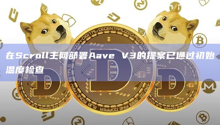 在Scroll主网部署Aave V3的提案已通过初始温度检查