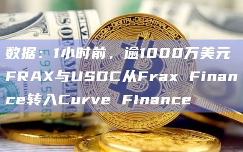 数据：1小时前，逾1000万美元FRAX与USDC从Frax Finance转入Curve Finance