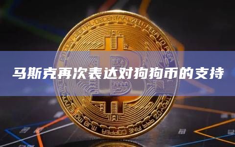 马斯克再次表达对狗狗币的支持