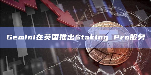 Gemini在英国推出Staking Pro服务插图 Gemini在英国推出Staking Pro服务