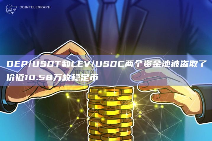 DEP/USDT和LEV/USDC两个资金池被盗取了价值10.58万枚稳定币