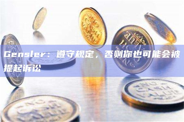Gensler：遵守规定，否则你也可能会被提起诉讼