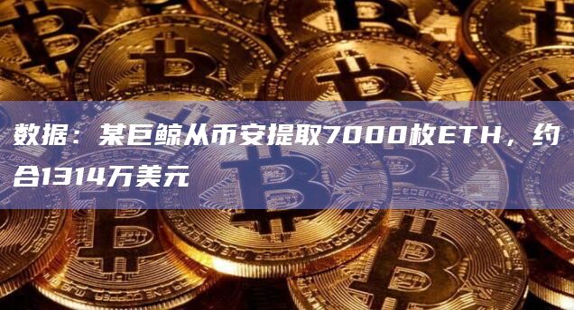 数据：某巨鲸从币安提取7000枚ETH，约合1314万美元