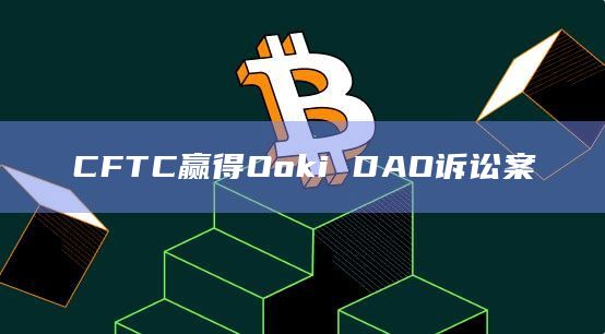 CFTC赢得Ooki DAO诉讼案插图 CFTC赢得Ooki DAO诉讼案