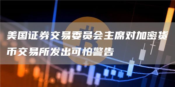 美国证券交易委员会主席对加密货币交易所发出可怕警告插图 美国证券交易委员会主席对加密货币交易所发出可怕警告