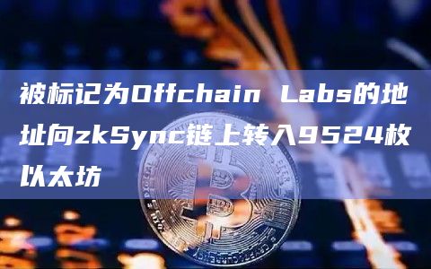 被标记为Offchain Labs的地址向zkSync链上转入9524枚以太坊