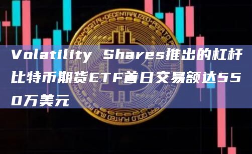 Volatility Shares推出的杠杆比特币期货ETF首日交易额达550万美元插图 Volatility Shares推出的杠杆比特币期货ETF首日交易额达550万美元