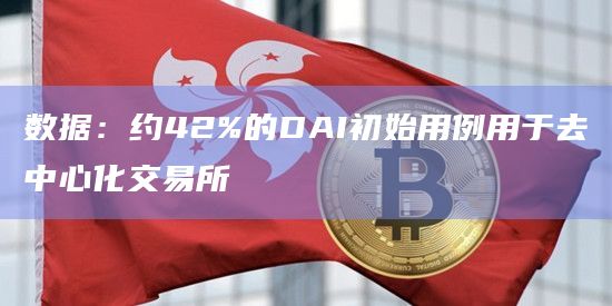 数据：约42%的DAI初始用例用于去中心化交易所