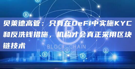 贝莱德高管:只有在DeFi中实施KYC和反洗钱措施,机构才会真正采用区块链技术插图 贝莱德高管:只有在DeFi中实施KYC和反洗钱措施,机构才会真正采用区块链技术