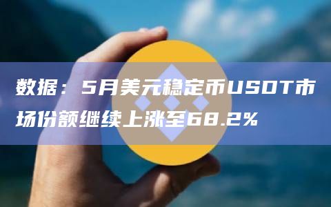 数据:5月美元稳定币USDT市场份额继续上涨至68.2%插图 数据:5月美元稳定币USDT市场份额继续上涨至68.2%