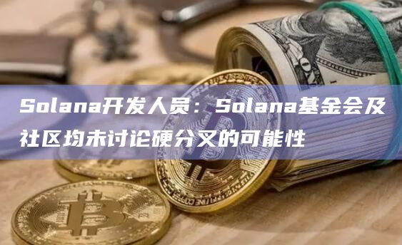 Solana开发人员：Solana基金会及社区均未讨论硬分叉的可能性