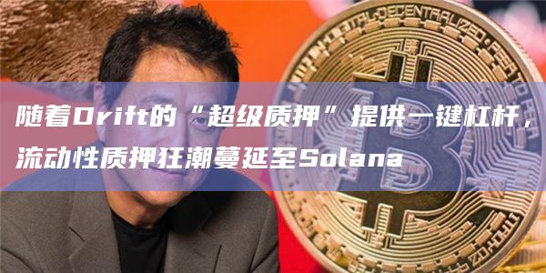 随着Drift的“超级质押”提供一键杠杆,流动性质押狂潮蔓延至Solana插图 随着Drift的“超级质押”提供一键杠杆,流动性质押狂潮蔓延至Solana