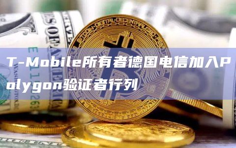 T-Mobile所有者德国电信加入Polygon验证者行列