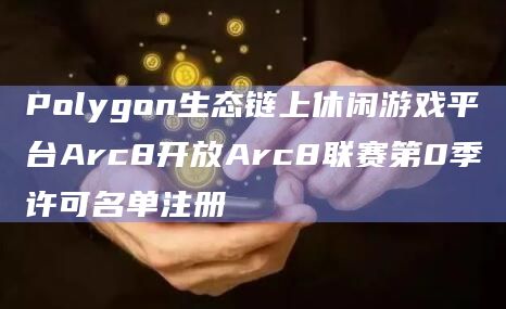 Polygon生态链上休闲游戏平台Arc8开放Arc8联赛第0季许可名单注册插图 Polygon生态链上休闲游戏平台Arc8开放Arc8联赛第0季许可名单注册
