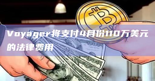 Voyager将支付4月份110万美元的法律费用