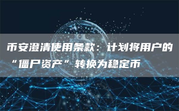 币安澄清使用条款:计划将用户的“僵尸资产”转换为稳定币插图 币安澄清使用条款:计划将用户的“僵尸资产”转换为稳定币