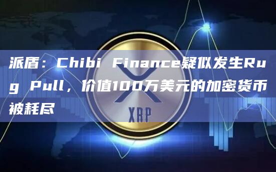 派盾：Chibi Finance疑似发生Rug Pull，价值100万美元的加密货币被耗尽