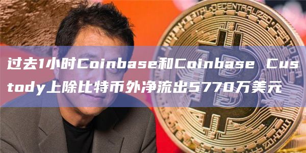 过去1小时Coinbase和Coinbase Custody上除比特币外净流出5770万美元