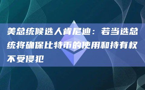 美总统候选人肯尼迪：若当选总统将确保比特币的使用和持有权不受侵犯